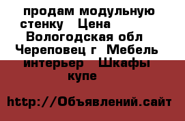  продам модульную стенку › Цена ­ 6 500 - Вологодская обл., Череповец г. Мебель, интерьер » Шкафы, купе   